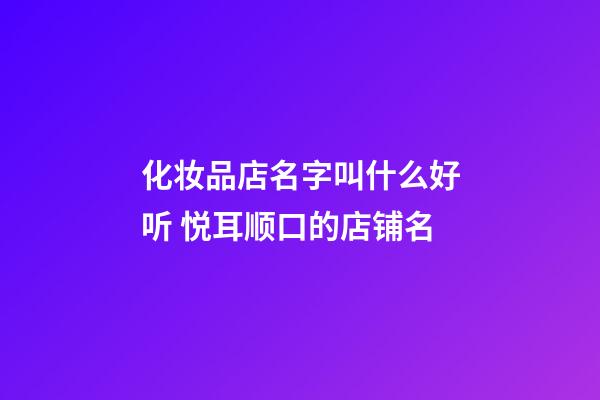 化妆品店名字叫什么好听 悦耳顺口的店铺名